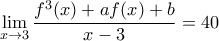 \displaystyle{\mathop {\lim }\limits_{x \to 3} \frac{{{f^3}(x) + af(x) + b}}{{x - 3}} = 40}