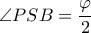 \displaystyle{\angle PSB = \frac{\varphi }{2}}