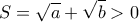 \displaystyle{S = \sqrt{a} + \sqrt{b} > 0}