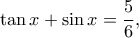 \displaystyle{\tan x+\sin x =\frac{5}{6}},