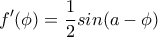 \displaystyle f'(\phi)=\frac{1}{2}sin(a-\phi)