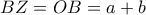 \displaystyle{BZ=OB=a+b}