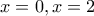 x=0, x=2