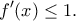\displaystyle{ f^{\prime}(x)\le 1. }
