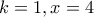 k=1 , x=4