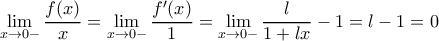 \displaystyle{\lim_{x \to 0-}\frac{f(x)}{x}=\lim_{x \to 0-}\frac{f'(x)}{1}=\lim_{x \to 0-}\frac{l}{1+lx}-1}=l-1=0 }