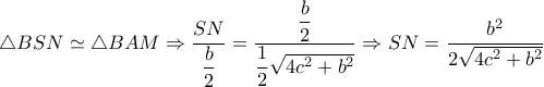 \triangle BSN \simeq \triangle BAM \Rightarrow \dfrac{SN}{ \dfrac{b}{2} }= \dfrac{ \dfrac{b}{2} }{ \dfrac{1}{2} \sqrt{4c^2+b^2} } \Rightarrow SN= \dfrac{b^2}{2 \sqrt{4c^2+b^2} } \triangle BSN \simeq \triangle BAM \Rightarrow \dfrac{SN}{ \dfrac{b}{2} }= \dfrac{ \dfrac{b}{2} }{ \dfrac{1}{2} \sqrt{4c^2+b^2} } \Rightarrow SN= \dfrac{b^2}{2 \sqrt{4c^2+b^2} }