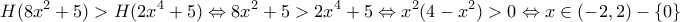 \displaystyle{H(8x^2+5)>H(2x^4+5) \Leftrightarrow 8x^2+5>2x^4+5 \Leftrightarrow x^2(4-x^2)>0 \Leftrightarrow x\in (-2,2)-\{0\}} \displaystyle{H(8x^2+5)>H(2x^4+5) \Leftrightarrow 8x^2+5>2x^4+5 \Leftrightarrow x^2(4-x^2)>0 \Leftrightarrow x\in (-2,2)-\{0\}}