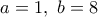 a=1, \ b=8 a=1, \ b=8