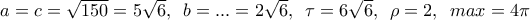 a=c=\sqrt{150}=5\sqrt{6},\,\,\,b=...=2\sqrt{6},\,\,\, \tau =6\sqrt{6},\,\,\,\rho =2,\,\,\,max=4\pi 