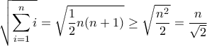 \displaystyle{ \sqrt{{\sum\limits_{i = 1}^n i }} = \sqrt{ \frac {1}{2}n(n+1)} \ge \sqrt{ \frac {n^2}{2}} = \frac {n}{\sqrt 2} } \displaystyle{ \sqrt{{\sum\limits_{i = 1}^n i }} = \sqrt{ \frac {1}{2}n(n+1)} \ge \sqrt{ \frac {n^2}{2}} = \frac {n}{\sqrt 2} }