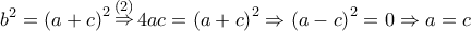 \displaystyle{{b^2} = {\left( {a + c} \right)^2}\mathop  \Rightarrow \limits^{\left( 2 \right)} 4ac = {\left( {a + c} \right)^2} \Rightarrow {\left( {a - c} \right)^2} = 0 \Rightarrow a = c}