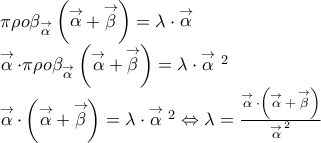 \displaystyle{\begin{array}{l} 
 \pi \rho o{\beta _{\mathop \alpha \limits^ \to  }}\left( {\mathop \alpha \limits^ \to   + \mathop \beta \limits^ \to  } \right) = \lambda  \cdot \mathop \alpha \limits^ \to   \\  
 \mathop \alpha \limits^ \to   \cdot \pi \rho o{\beta _{\mathop \alpha \limits^ \to  }}\left( {\mathop \alpha \limits^ \to   + \mathop \beta \limits^ \to  } \right) = \lambda  \cdot {\mathop \alpha \limits^ \to  ^{\,2}} \\  
 \mathop \alpha \limits^ \to   \cdot \left( {\mathop \alpha \limits^ \to   + \mathop \beta \limits^ \to  } \right) = \lambda  \cdot {\mathop \alpha \limits^ \to  ^{\,2}} \Leftrightarrow \lambda  = \frac{{\mathop \alpha \limits^ \to   \cdot \left( {\mathop \alpha \limits^ \to   + \mathop \beta \limits^ \to  } \right)}}{{{{\mathop \alpha \limits^ \to  }^{\,2}}}} \\  
 \end{array}}