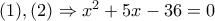(1),(2) \Rightarrow {x^2} + 5x - 36 = 0