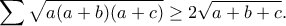 \displaystyle{\sum \sqrt{a(a+b)(a+c)}\geq 2\sqrt{a+b+c}.}