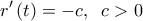  \displaystyle r'\left( t \right) =  - c,\;\;c > 0