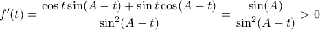 f'(t)=\dfrac{\cos t \sin (A-t)+\sin t \cos (A-t)}{\sin^2(A-t)}=\dfrac{\sin(A)}{\sin^2(A-t)}>0