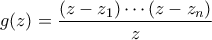 \displaystyle{ g(z) = \frac{(z-z_1) \cdots (z-z_n)}{z}} \displaystyle{ g(z) = \frac{(z-z_1) \cdots (z-z_n)}{z}}