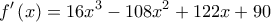  \displaystyle f'\left( x \right) = 16{x^3} - 108{x^2} + 122x + 90