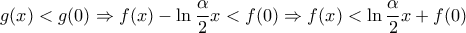 \displaystyle{\displaystyle g(x) < g(0) \Rightarrow f(x) - \ln \frac{\alpha }{2}x < f(0) \Rightarrow f(x) < \ln \frac{\alpha }{2}x + f(0)}