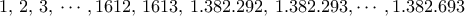 1,\,2,\,3,\,\cdots,1612,\,1613,\,1.382.292,\,1.382.293,\cdots,1.382.693