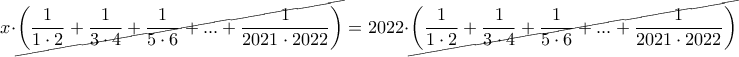 \displaystyle x\cdot \cancel{\left ( \frac{1}{1\cdot 2} +\frac{1}{3\cdot 4}+\frac{1}{5\cdot 6}+...+\frac{1}{2021\cdot 2022}\right )}=2022\cdot \cancel{\left ( \frac{1}{1\cdot 2}+\frac{1}{3\cdot 4}+\frac{1}{5\cdot 6}+...+\frac{1}{2021\cdot 2022} \right )} \displaystyle x\cdot \cancel{\left ( \frac{1}{1\cdot 2} +\frac{1}{3\cdot 4}+\frac{1}{5\cdot 6}+...+\frac{1}{2021\cdot 2022}\right )}=2022\cdot \cancel{\left ( \frac{1}{1\cdot 2}+\frac{1}{3\cdot 4}+\frac{1}{5\cdot 6}+...+\frac{1}{2021\cdot 2022} \right )}