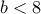 b<8