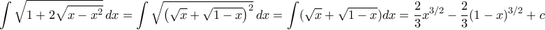 \displaystyle{\int \sqrt{ 1+2\sqrt {x-x^2}} \, dx= \int {\sqrt { \left (\sqrt x + \sqrt {1-x} \right )^2 }\, dx = \int (\sqrt x + \sqrt {1-x} )dx = \frac {2}{3} x^{3/2} - \frac {2}{3} (1-x)^{3/2}+c \displaystyle{\int \sqrt{ 1+2\sqrt {x-x^2}} \, dx= \int {\sqrt { \left (\sqrt x + \sqrt {1-x} \right )^2 }\, dx = \int (\sqrt x + \sqrt {1-x} )dx = \frac {2}{3} x^{3/2} - \frac {2}{3} (1-x)^{3/2}+c