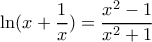 \displaystyle \ln (x+\frac{1}{x})=\frac{x^2-1}{x^2+1} \displaystyle \ln (x+\frac{1}{x})=\frac{x^2-1}{x^2+1}