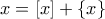 x=[x]+\{x\}