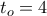 t_o=4