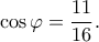\displaystyle \cos \varphi  = \frac{{11}}{{16}}.