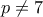 p \neq 7