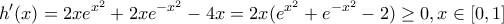 \displaystyle h'(x)=2xe^{x^2}+2xe^{-x^2}-4x=2x(e^{x^2}+e^{-x^2}-2)\geq 0,x\in [0,1]