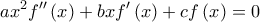 \displaystyle{a{x^2}f''\left( x \right) +bxf'\left( x \right) + cf\left( x \right) = 0}