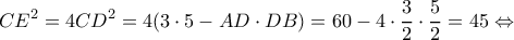 \displaystyle C{E^2} = 4C{D^2} = 4(3 \cdot 5 - AD \cdot DB) = 60 - 4 \cdot \frac{3}{2} \cdot \frac{5}{2} = 45 \Leftrightarrow 