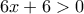 \displaystyle{6x+6>0}