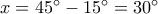 x = {45^ \circ } - {15^ \circ } = {30^ \circ }