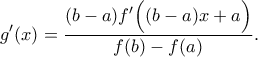 \displaystyle{g^\prime(x)=\dfrac{(b-a)f^\prime\Big( (b-a)x+a \Big)}{f(b)- f(a)} .}