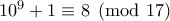 10^9+1\equiv 8 \pmod{17}