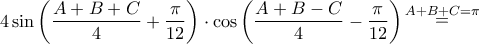 4\sin \left( {\dfrac{{A + B + C}}{4} + \dfrac{\pi }{{12}}} \right) \cdot \cos \left( {\dfrac{{A + B - C}}{4} - \dfrac{\pi }{{12}}} \right)\mathop  = \limits^{A + B + C = \pi }