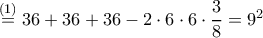 \stackrel{(1)}{=} 36+36+36-2\cdot 6\cdot 6\cdot \dfrac{3}{8}=9^2 \stackrel{(1)}{=} 36+36+36-2\cdot 6\cdot 6\cdot \dfrac{3}{8}=9^2