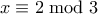 \displaystyle{ x \equiv 2 \bmod 3} \displaystyle{ x \equiv 2 \bmod 3}