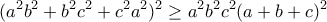 \displaystyle{(a^{2}b^{2}+b^{2}c^{2}+c^{2}a^{2})^{2}\geq a^{2}b^{2}c^{2}(a+b+c)^{2}}