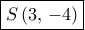 \displaystyle{ \boxed {S \left (3 , \, -4 \right) }}