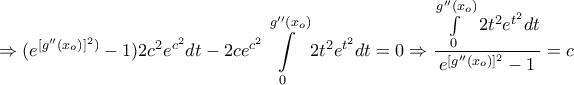\displaystyle{\Rightarrow \displaystyle{(e^{[g''(x_{o})]^2)}-1) 2{c^2}{e^{{c^2}}} dt-2c e^{c^2} \int\limits_0^{g''(x_{o})} {2{t^2}{e^{{t^2}}}} dt }=0\Rightarrow \frac{\int\limits_0^{g''(x_{o})} {2{t^2}{e^{{t^2}}}} dt}{e^{[g''(x_{o})]^2}-1}=c}