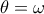 \theta = \omega \theta = \omega