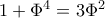1+\Phi^4  = 3\Phi ^2
