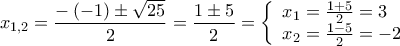 \displaystyle{{x_{1,2}} = \frac{{ - \left( { - 1} \right) \pm \sqrt {25} }}{2} = \frac{{1 \pm 5}}{2} = \left\{ \begin{array}{l} 
{x_1} = \frac{{1 + 5}}{2} = 3\\ 
{x_2} = \frac{{1 - 5}}{2} =  - 2 
\end{array} \right.}