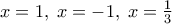 x=1,\; x=-1,\; x=\frac{1}{3}